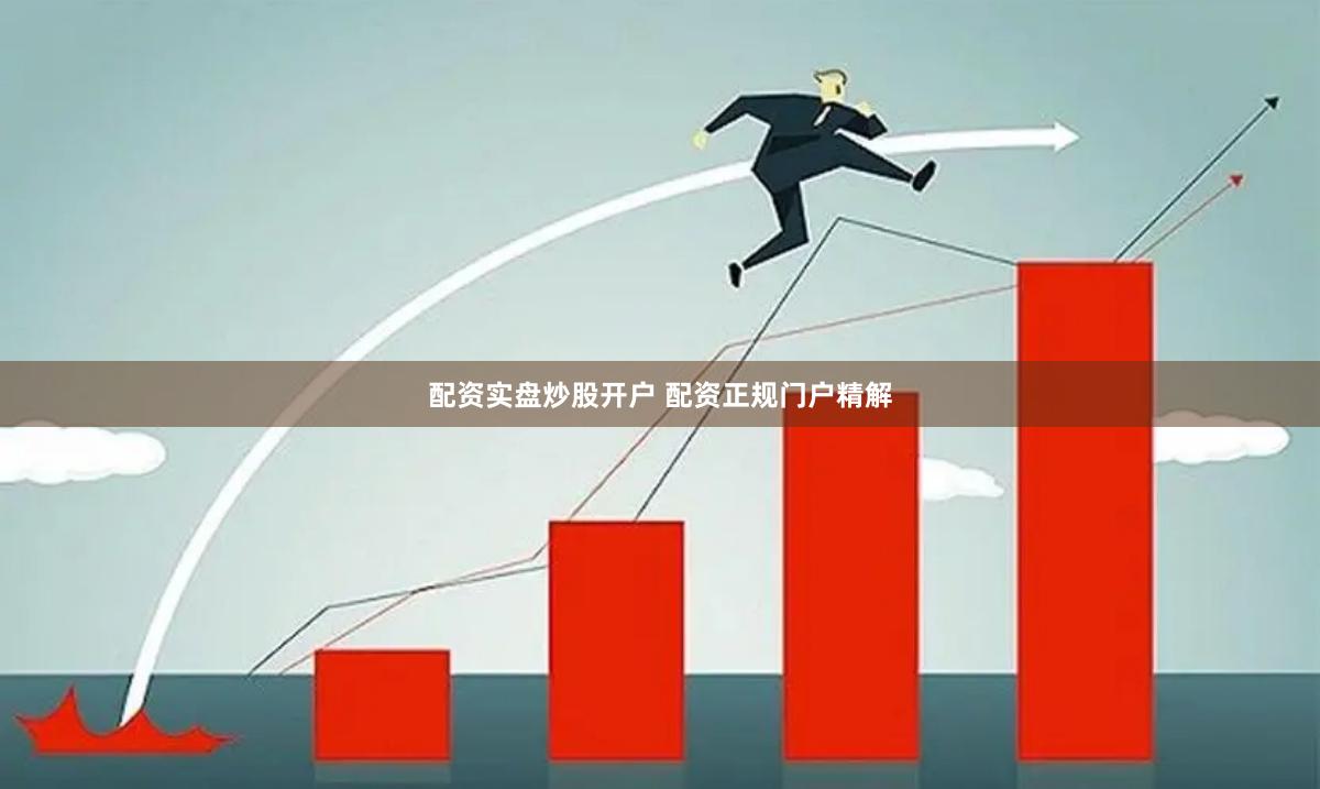 配资实盘炒股开户 配资正规门户精解