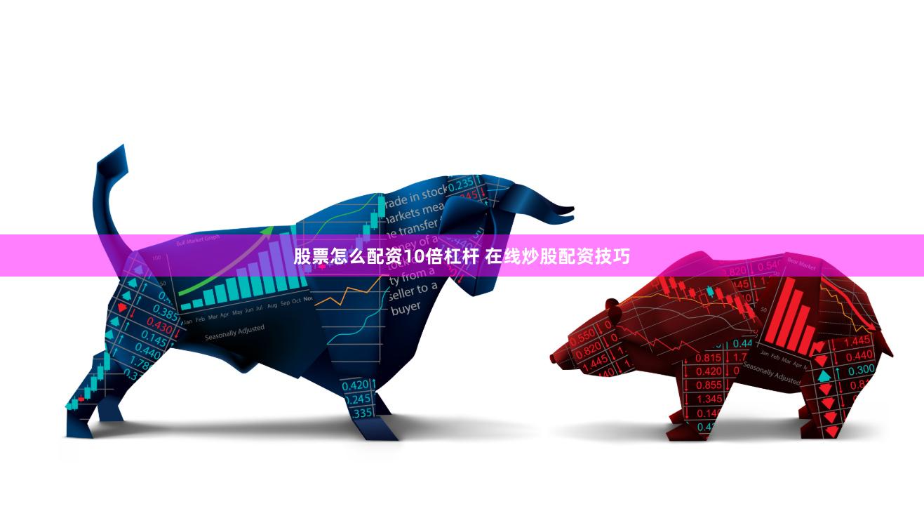 股票怎么配资10倍杠杆 在线炒股配资技巧