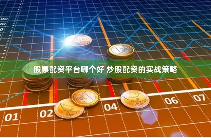 股票配资平台哪个好 炒股配资的实战策略