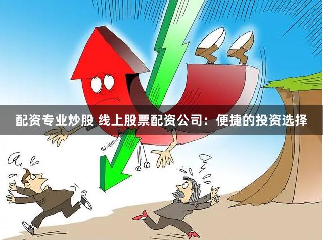 配资专业炒股 线上股票配资公司:便捷的投资选择