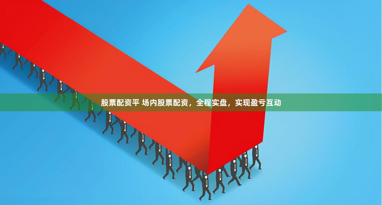 股票配资平 场内股票配资,全程实盘,实现盈亏互动