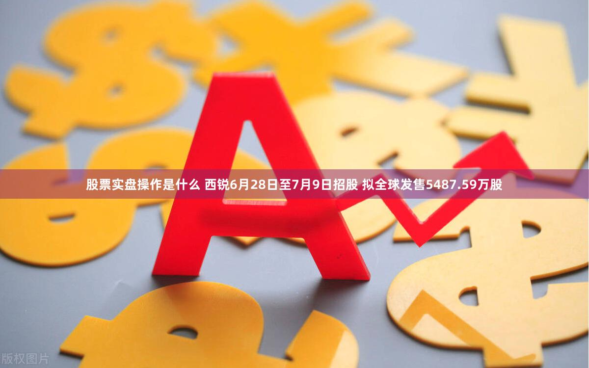 股票实盘操作是什么 西锐6月28日至7月9日招股 拟全球发售5487.59万股