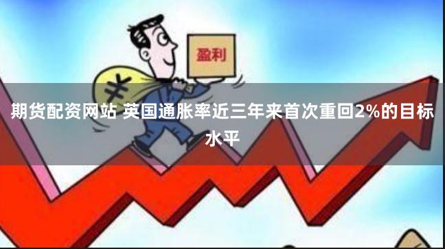 期货配资网站 英国通胀率近三年来首次重回2%的目标水平
