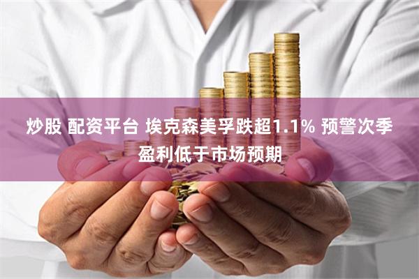 炒股 配资平台 埃克森美孚跌超1.1% 预警次季盈利低于市场预期