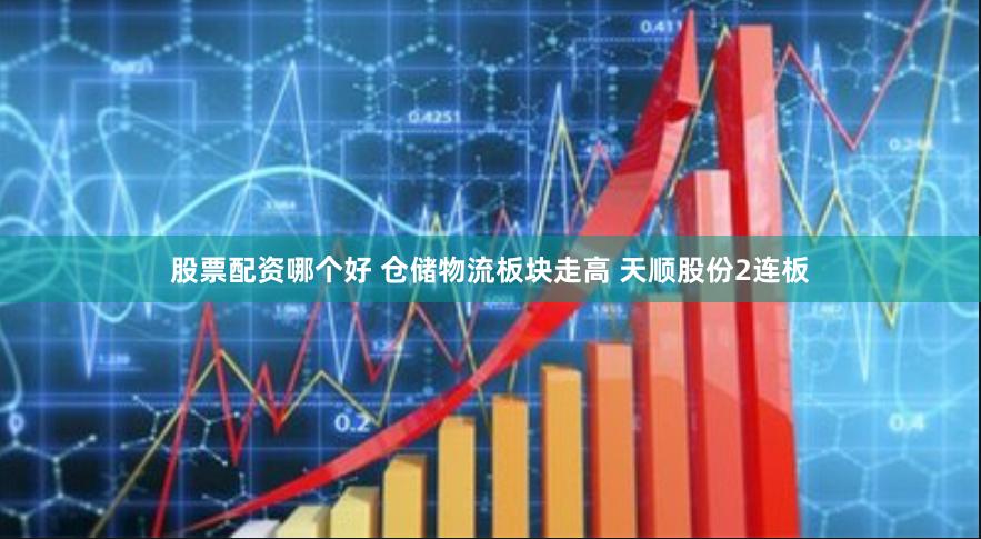 股票配资哪个好 仓储物流板块走高 天顺股份2连板