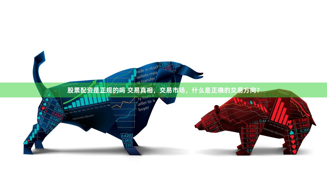 股票配资是正规的吗 交易真相,交易市场,什么是正确的交易方向?
