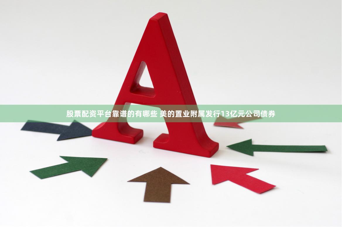 股票配资平台靠谱的有哪些 美的置业附属发行13亿元公司债券