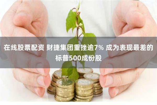 在线股票配资 财捷集团重挫逾7% 成为表现最差的标普500成份股