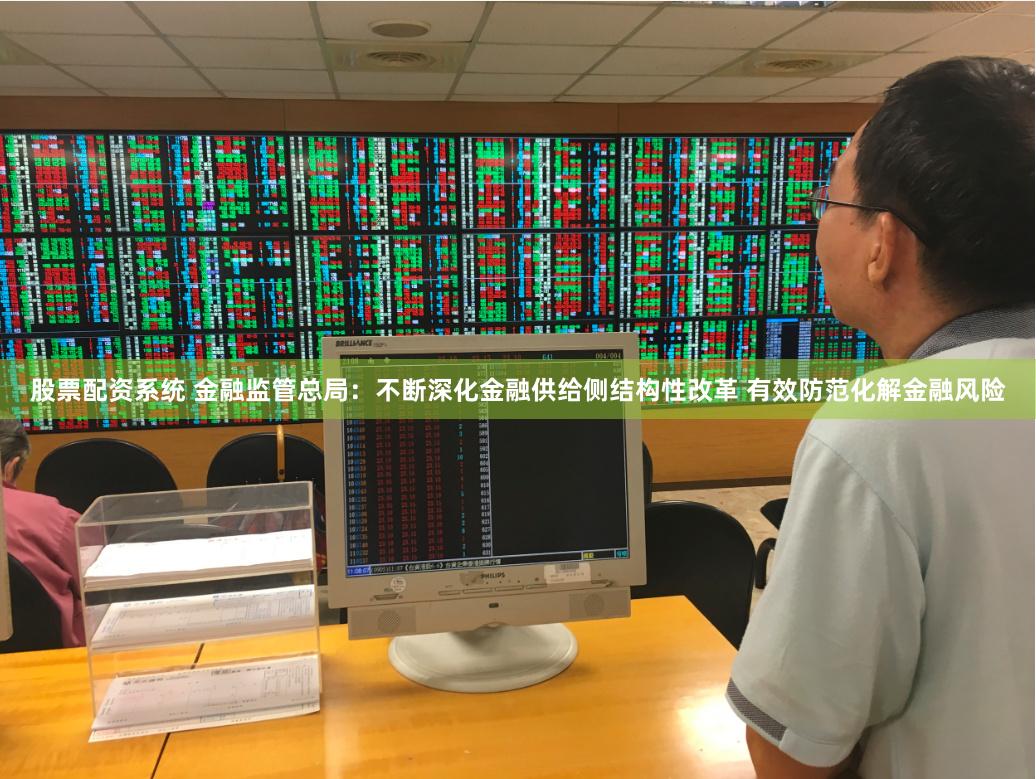 股票配资系统 金融监管总局:不断深化金融供给侧结构性改革 有效防范化解金融风险