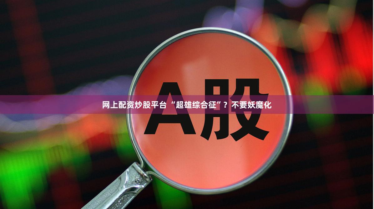 网上配资炒股平台 “超雄综合征”?不要妖魔化