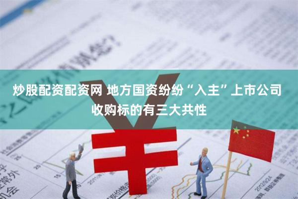 炒股配资配资网 地方国资纷纷“入主”上市公司 收购标的有三大共性