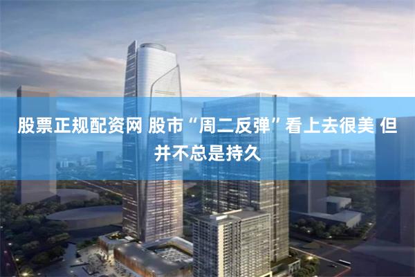 股票正规配资网 股市“周二反弹”看上去很美 但并不总是持久