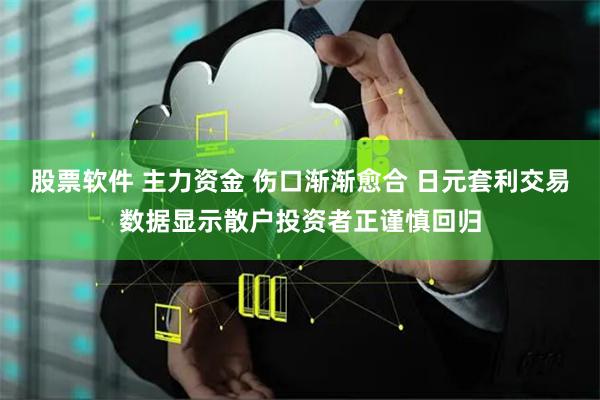 股票软件 主力资金 伤口渐渐愈合 日元套利交易数据显示散户投资者正谨慎回归