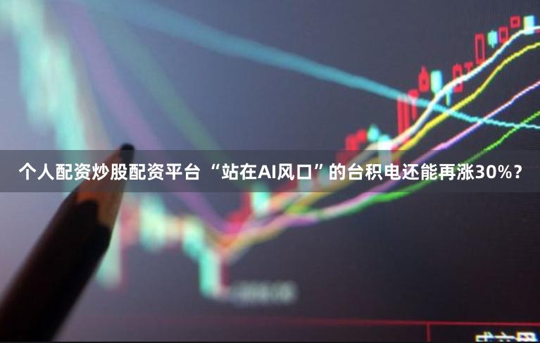 个人配资炒股配资平台 “站在AI风口”的台积电还能再涨30%?