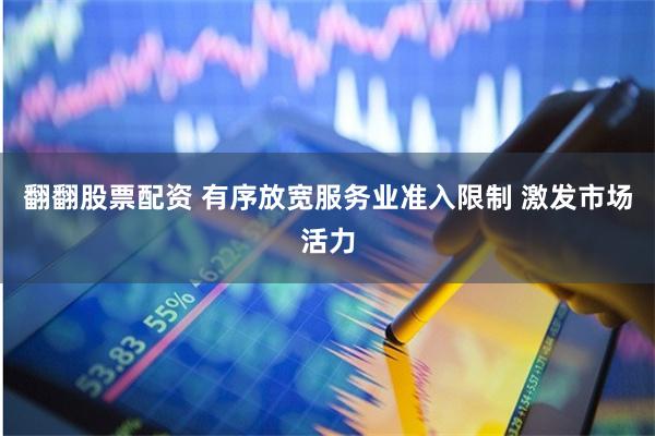 翻翻股票配资 有序放宽服务业准入限制 激发市场活力