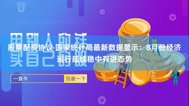 股票配资协议 国家统计局最新数据显示:8月份经济运行延续稳中有进态势