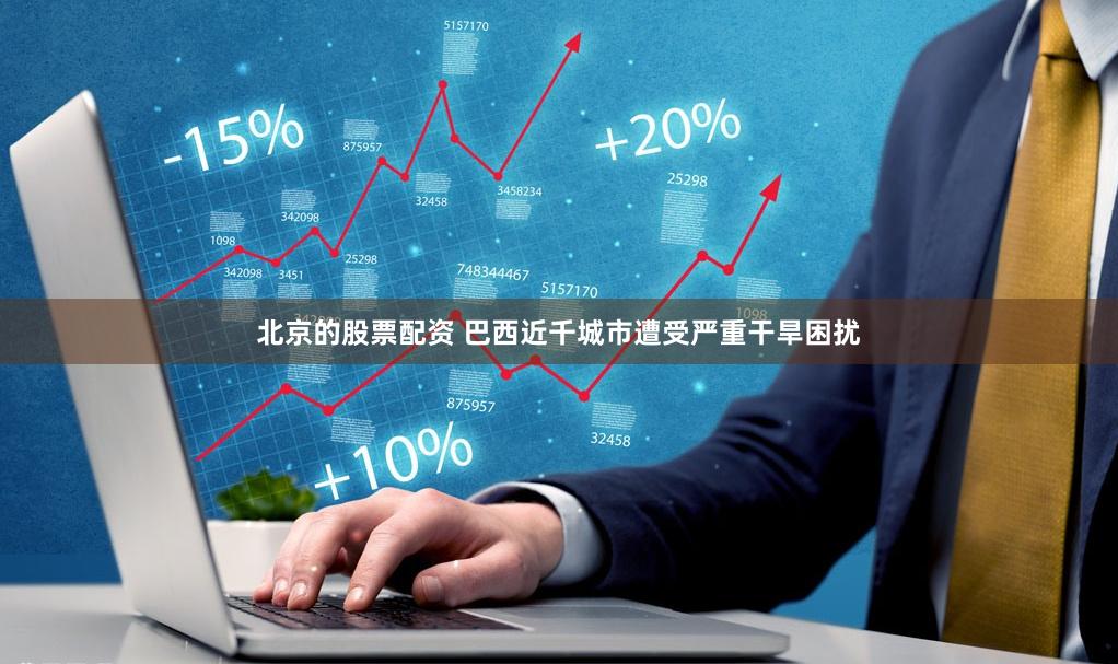 北京的股票配资 巴西近千城市遭受严重干旱困扰