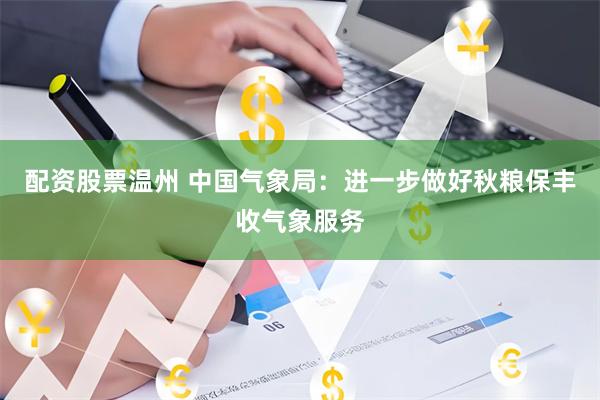 配资股票温州 中国气象局：进一步做好秋粮保丰收气象服务