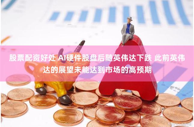 股票配资好处 AI硬件股盘后随英伟达下跌 此前英伟达的展望未能达到市场的高预期