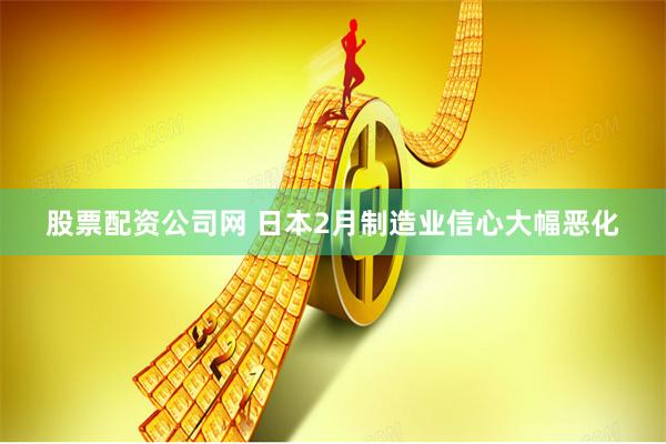股票配资公司网 日本2月制造业信心大幅恶化