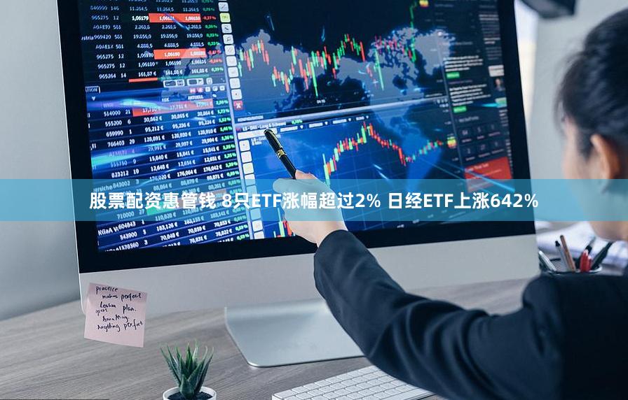 股票配资惠管钱 8只ETF涨幅超过2% 日经ETF上涨642%