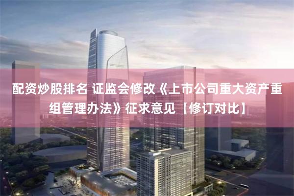 配资炒股排名 证监会修改《上市公司重大资产重组管理办法》征求意见【修订对比】