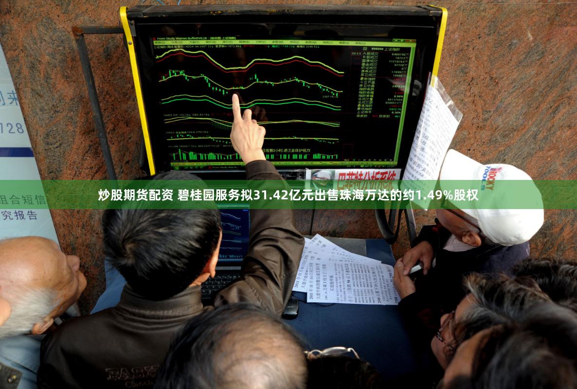 炒股期货配资 碧桂园服务拟31.42亿元出售珠海万达的约1.49%股权