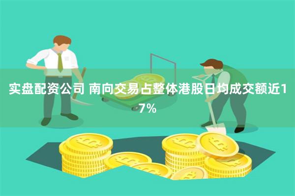 实盘配资公司 南向交易占整体港股日均成交额近17%