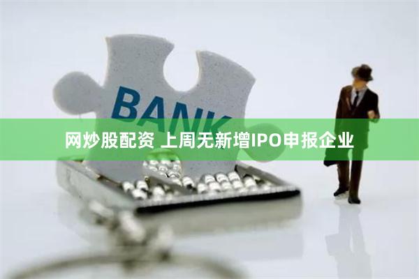 网炒股配资 上周无新增IPO申报企业