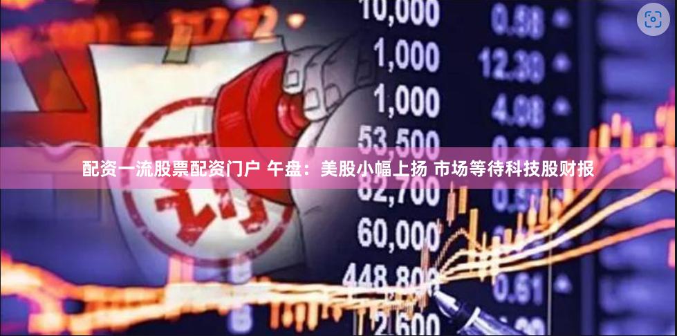 配资一流股票配资门户 午盘:美股小幅上扬 市场等待科技股财报