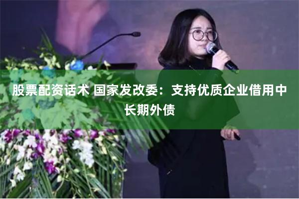 股票配资话术 国家发改委:支持优质企业借用中长期外债