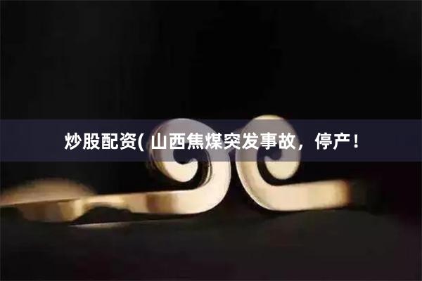 炒股配资( 山西焦煤突发事故,停产!