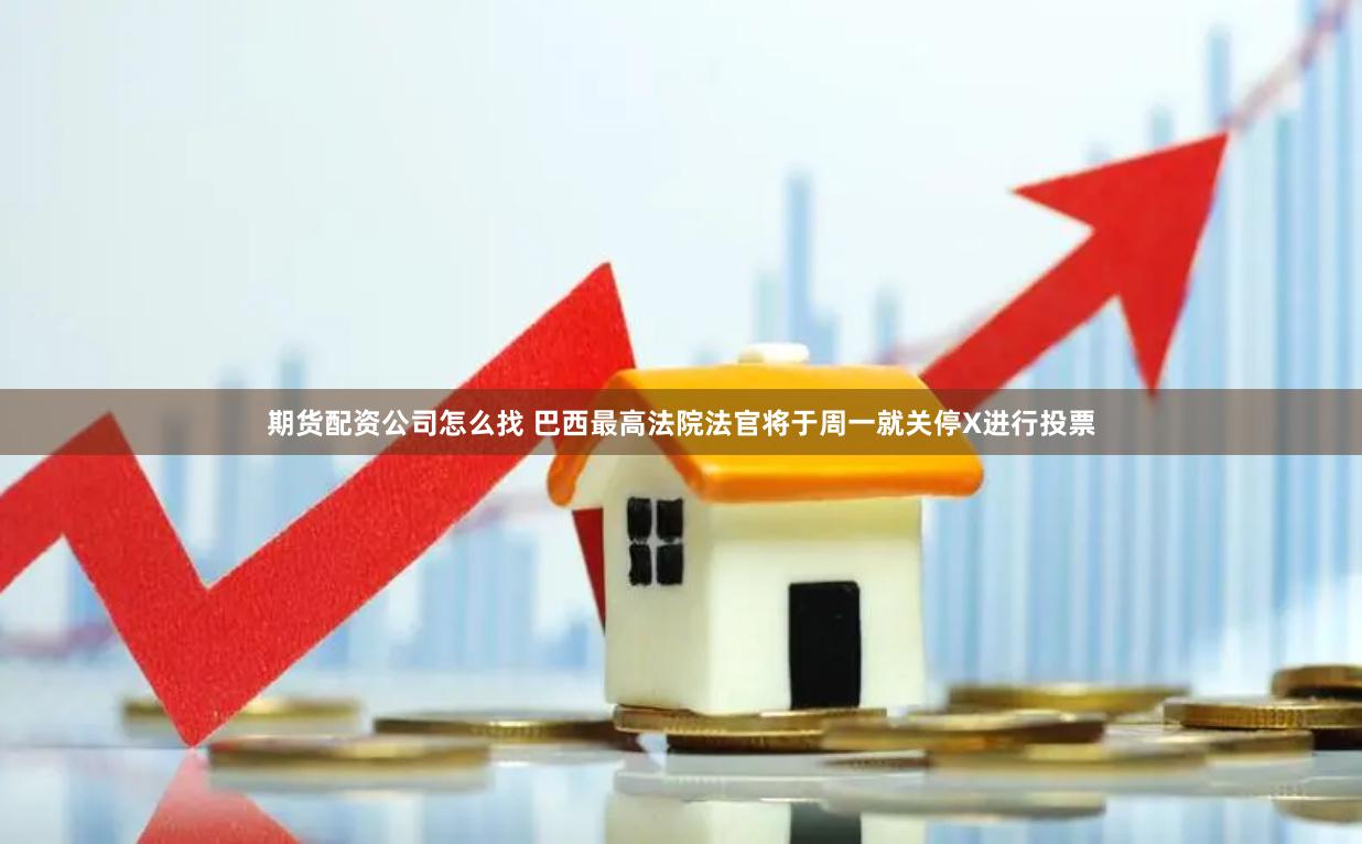 期货配资公司怎么找 巴西最高法院法官将于周一就关停X进行投票