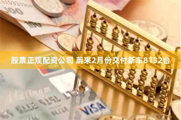 股票正规配资公司 蔚来2月份交付新车8132台