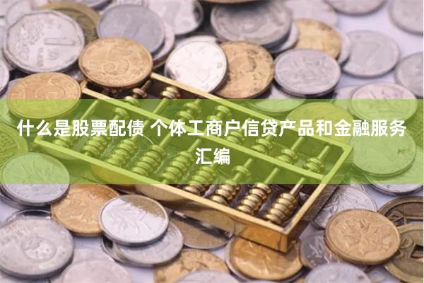 什么是股票配债 个体工商户信贷产品和金融服务汇编