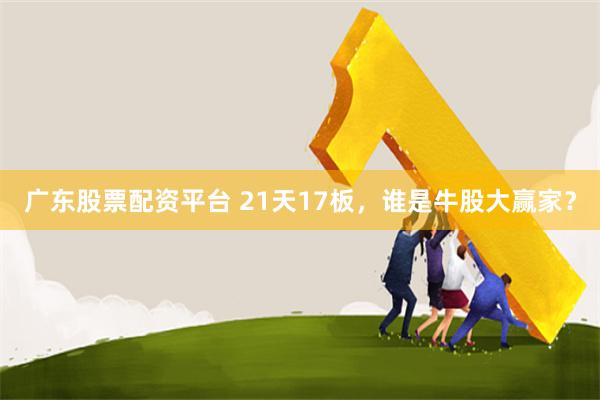 广东股票配资平台 21天17板,谁是牛股大赢家?