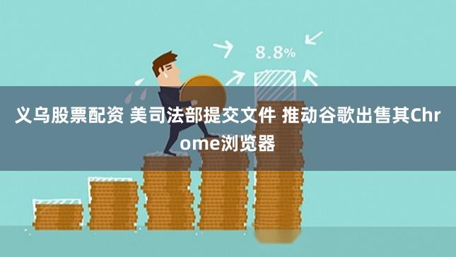 义乌股票配资 美司法部提交文件 推动谷歌出售其Chrome浏览器