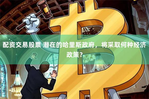 配资交易股票 潜在的哈里斯政府,将采取何种经济政策?