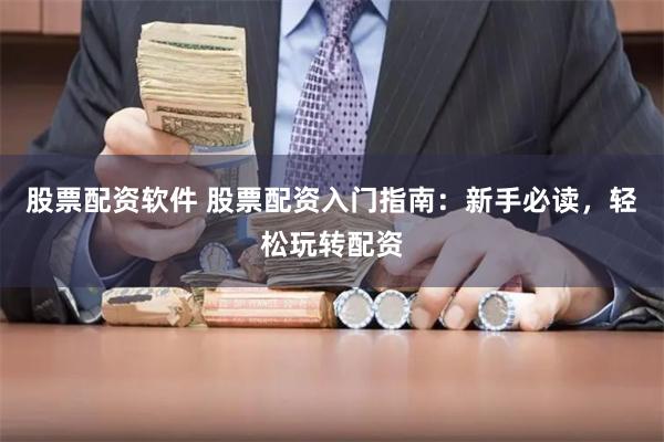 股票配资软件 股票配资入门指南:新手必读,轻松玩转配资