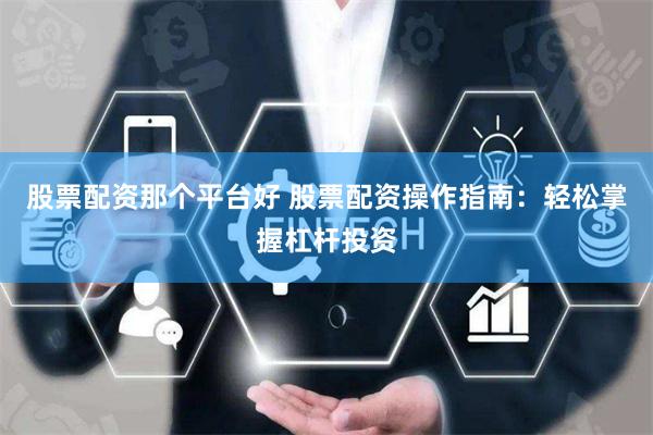 股票配资那个平台好 股票配资操作指南:轻松掌握杠杆投资