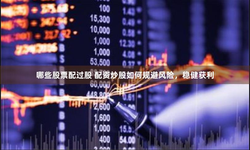 哪些股票配过股 配资炒股如何规避风险,稳健获利