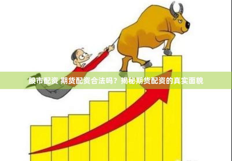 股市配资 期货配资合法吗?揭秘期货配资的真实面貌