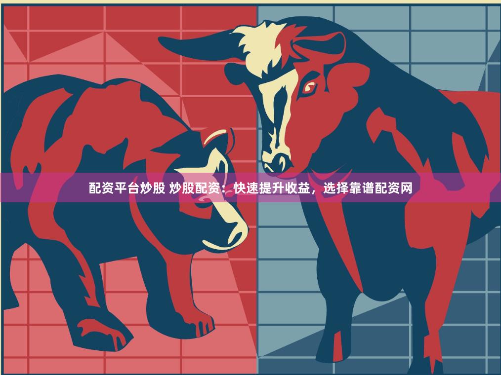 配资平台炒股 炒股配资:快速提升收益,选择靠谱配资网