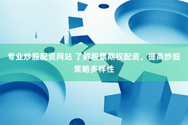 专业炒股配资网站 了解股票期权配资,提高炒股策略多样性