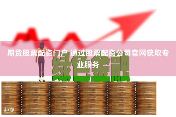 期货股票配资门户 通过股票配资公司官网获取专业服务