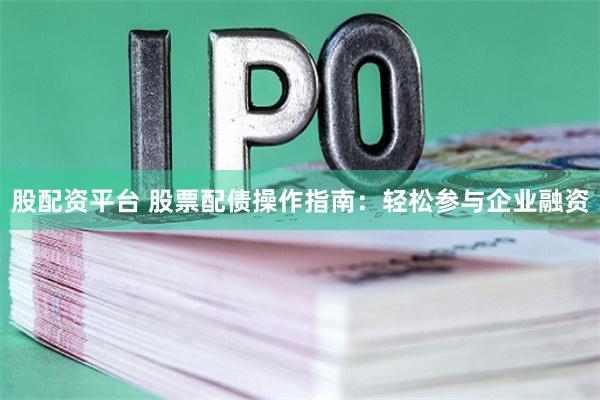 股配资平台 股票配债操作指南:轻松参与企业融资