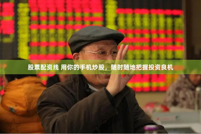 股票配资线 用你的手机炒股,随时随地把握投资良机