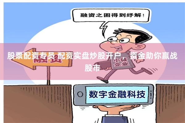 股票配资专员 配资实盘炒股开户,资金助你赢战股市