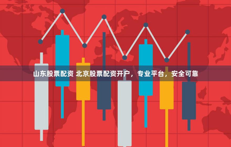 山东股票配资 北京股票配资开户,专业平台,安全可靠