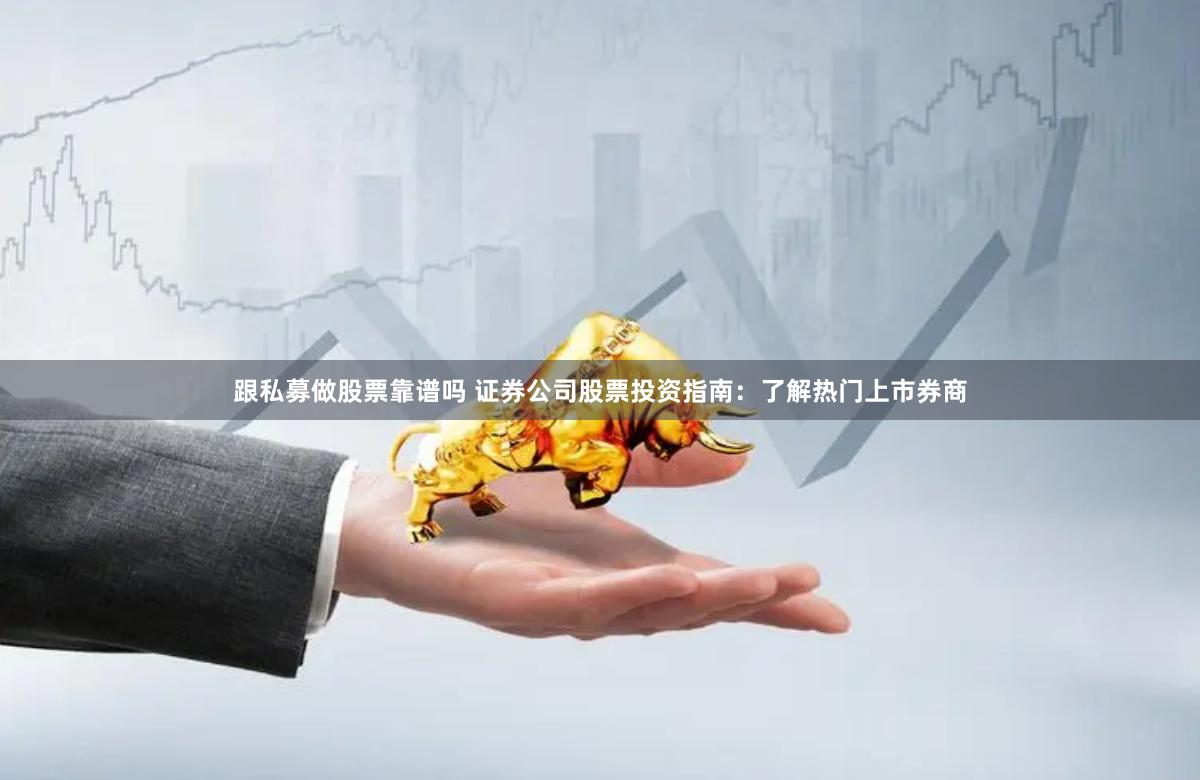 跟私募做股票靠谱吗 证券公司股票投资指南:了解热门上市券商